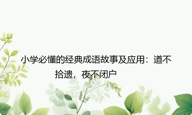 小学必懂的经典成语故事及应用：道不拾遗，夜不闭户
