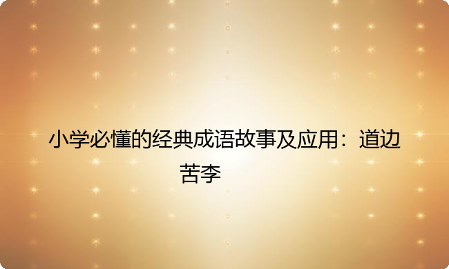 小学必懂的经典成语故事及应用：道边苦李