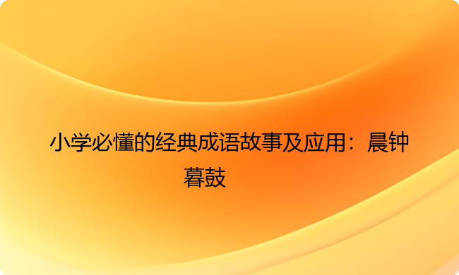 小学必懂的经典成语故事及应用：晨钟暮鼓