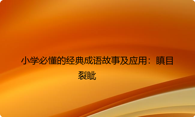 小学必懂的经典成语故事及应用：瞋目裂眦