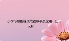 小学必懂的经典成语故事及应用：出口入耳
