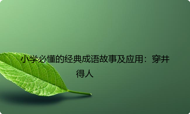 小学必懂的经典成语故事及应用：穿井得人