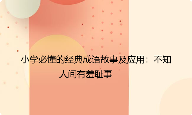 小学必懂的经典成语故事及应用:不知人间有羞耻事 小学必懂的经典成语故事及应用:不知人间有羞耻事