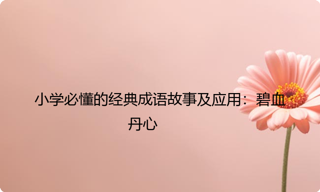 小学必懂的经典成语故事及应用：碧血丹心