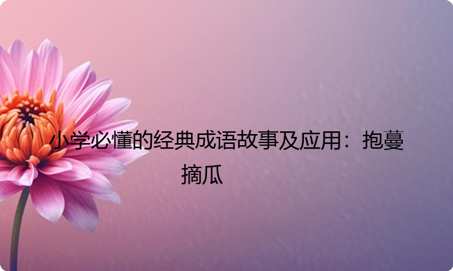 小学必懂的经典成语故事及应用：抱蔓摘瓜