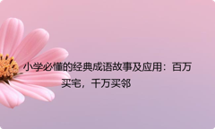 小学必懂的经典成语故事及应用：百万买宅，千万买邻