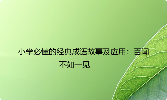 小学必懂的经典成语故事及应用:百闻不如一见 小学必懂的经典成语故事及应用:百闻不如一见