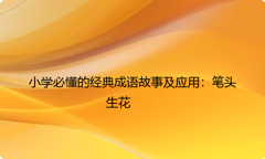 小学必懂的经典成语故事及应用：笔头生花