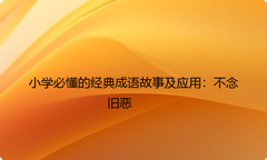 小学必懂的经典成语故事及应用：不念旧恶