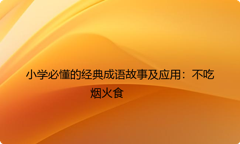 小学必懂的经典成语故事及应用：不吃烟火食