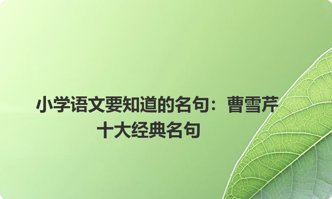 小学语文要知道的名句:曹雪芹十大经典名句 小学语文要知道的名句:曹雪芹十大经典名句