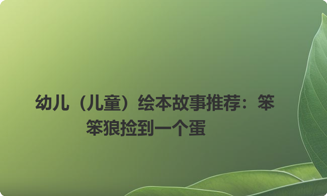 幼儿（儿童）绘本故事推荐：笨笨狼捡到一个蛋