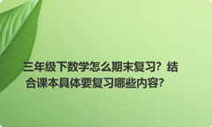 三年级下数学怎么期末复习？结合课本具体