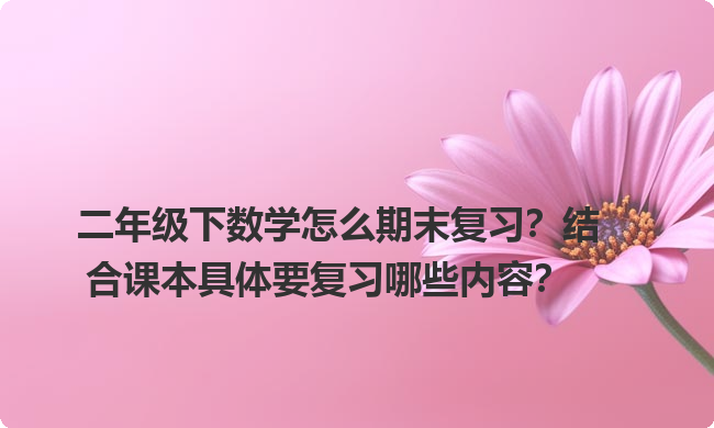 二年级下数学怎么期末复习？结合课本具体要复习哪些内容？