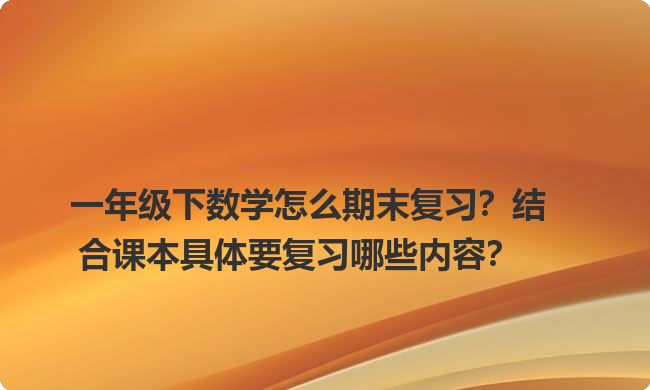 一年级下数学怎么期末复习？结合课本具体要复习哪些内容？