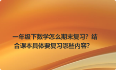 一年级下数学怎么期末复习？结合课本具体要复习哪些内容？