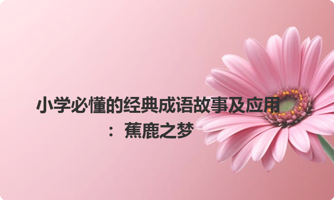 小学必懂的经典成语故事及应用：蕉鹿之梦