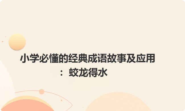 小学必懂的经典成语故事及应用：蛟龙得水