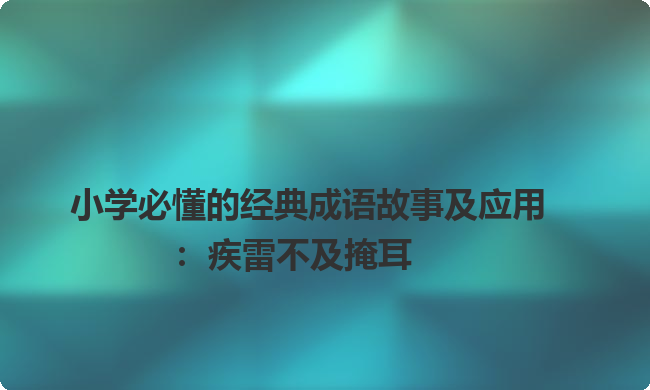 小学必懂的经典成语故事及应用：疾雷不及掩耳