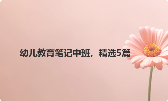 幼儿教育笔记中班，精选5篇