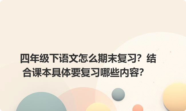四年级下语文怎么期末复习？结合课本具体要复习哪些内容？