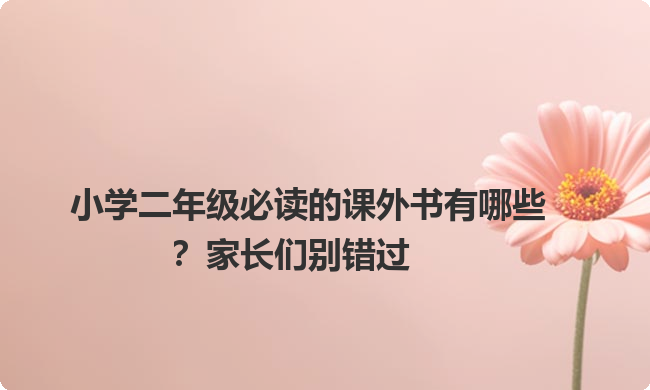 小学二年级必读的课外书有哪些？家长们别错过