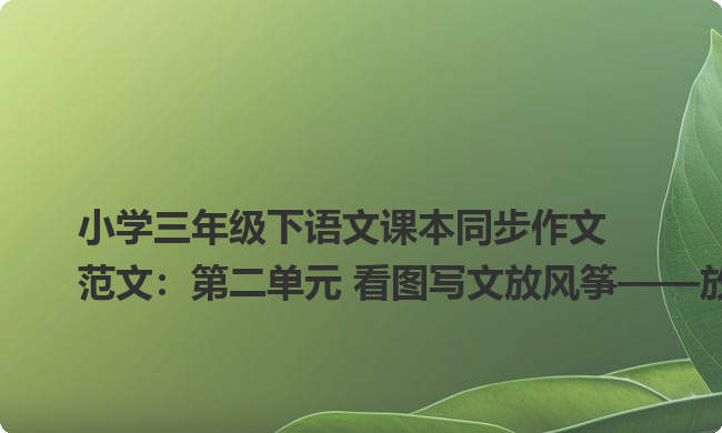 小学三年级下语文课本同步作文范文:第二单元 看图写文放风筝——放风筝6 小学三年级下语文课本同步作文范文:第二单元 看图写文放风筝——放风筝6