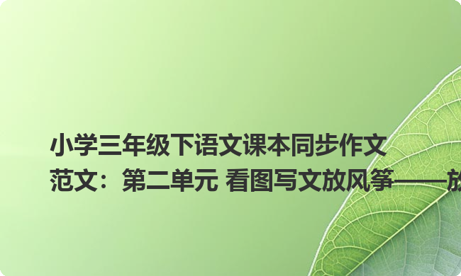 小学三年级下语文课本同步作文范文:第二单元 看图写文放风筝——放风筝4 小学三年级下语文课本同步作文范文:第二单元 看图写文放风筝——放风筝4