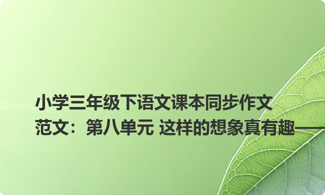 小学三年级下语文课本同步作文范文:第八单元 这样的想象真有趣——会飞的小鱼 小学三年级下语文课本同步作文范文:第八单元 这样的想象真有趣——会飞的小鱼
