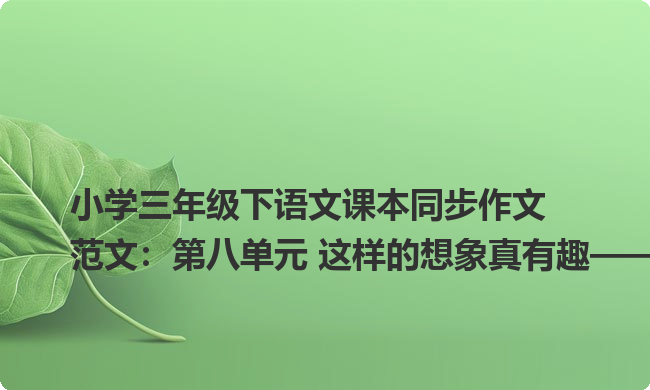 小学三年级下语文课本同步作文范文：第八单元 这样的想象真有趣——爱美的刺猾小姐