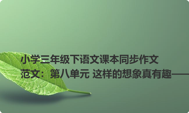 小学三年级下语文课本同步作文范文：第八单元 这样的想象真有趣——小蜗牛新迪