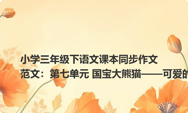小学三年级下语文课本同步作文范文：第七单元 国宝大熊猫——可爱的大熊猫