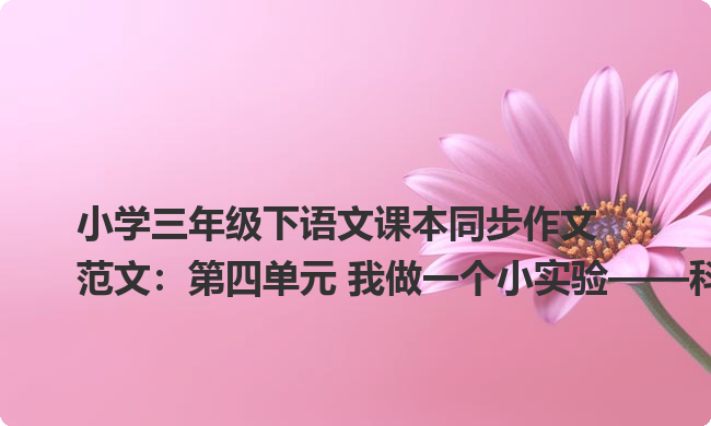 小学三年级下语文课本同步作文范文：第四单元 我做一个小实验——科学小实验5