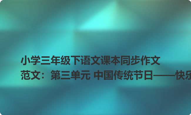 小学三年级下语文课本同步作文范文：第三单元 中国传统节日——快乐除夕