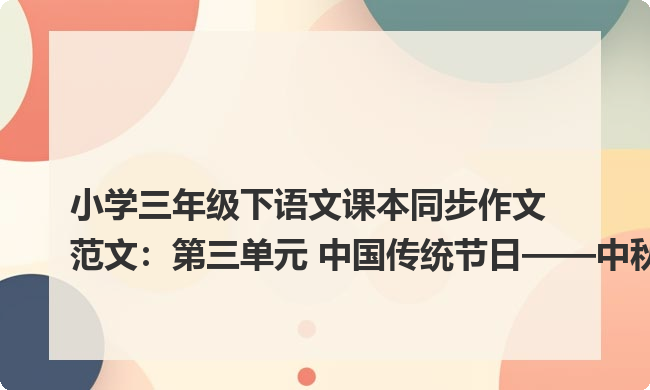 小学三年级下语文课本同步作文范文:第三单元 中国传统节日——中秋节 小学三年级下语文课本同步作文范文:第三单元 中国传统节日——中秋节
