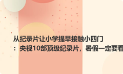 从纪录片让小学提早接触小四门：央视10部顶级纪录片，暑假一定要看！