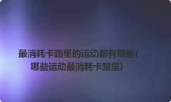 最消耗卡路里的运动都有哪些(哪些运动最消耗卡路里)
