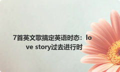 7首英文歌搞定英语时态：love story过去进行时