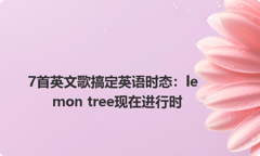 7首英文歌搞定英语时态：lemon tree现在进行时