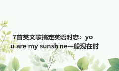 7首英文歌搞定英语时态：you are my sunshine一般现在时