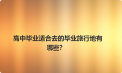 高中毕业适合去的毕业旅行地有哪些？