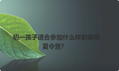 初一孩子适合参加什么样的暑期夏令营？