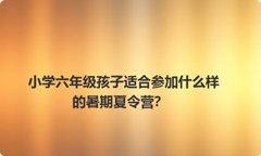 小学六年级孩子适合参加什么样的暑期夏令营？