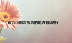适合小朋友旅游的地方有哪些？