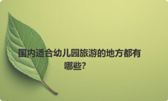 国内适合幼儿园旅游的地方都有哪些？