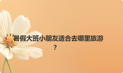 暑假大班小朋友适合去哪里旅游？