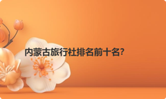内蒙古旅行社排名前十名？