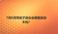 7月8月带孩子适合去哪里旅游不热？