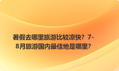 暑假去哪里旅游比较凉快？7-8月旅游国内最佳地是哪里？
