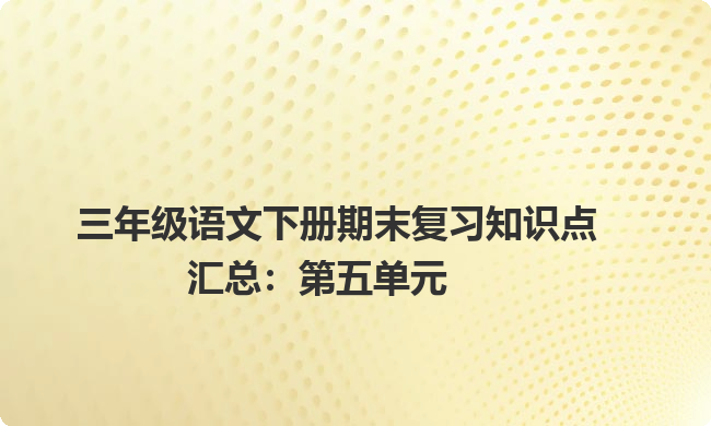 三年级语文下册期末复习知识点汇总:第五单元 三年级语文下册期末复习知识点汇总:第五单元